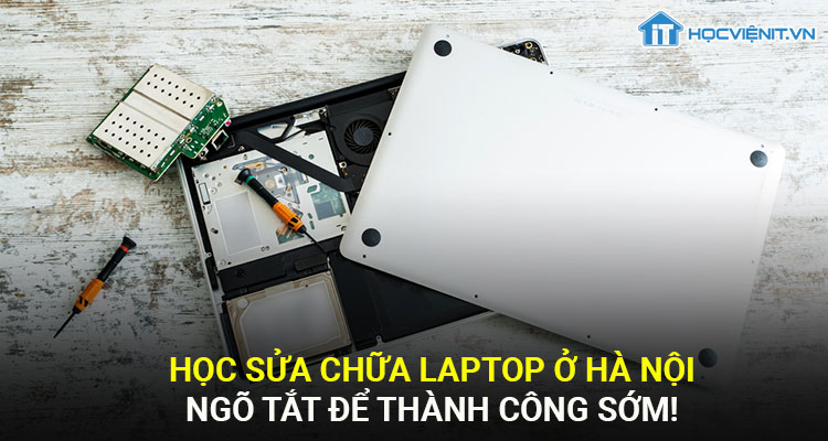 Học sửa chữa laptop ở Hà Nội - ngõ tắt để thành công sớm!