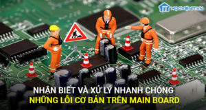 Nhận biết và xử lý nhanh chóng những lỗi cơ bản trên mainboard