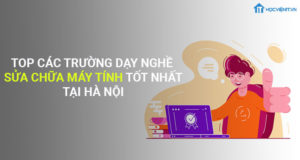 Top các trường dạy nghề sửa chữa máy tính tốt nhất hiện nay