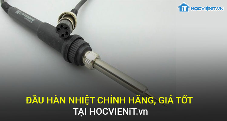 Đầu hàn nhiệt chính hãng, giá tốt tại HOCVIENiT.vn