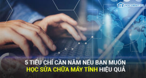 5 tiêu chí cần nắm nếu muốn học sửa chữa máy tính hiệu quả