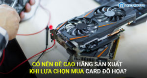 Có nên đề cao hãng sản xuất khi lựa chọn mua card đồ họa