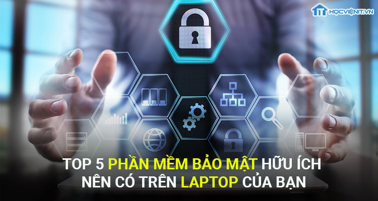 Top 5 phần mềm bảo mật hữu ích nên có trên laptop của bạn