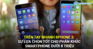 Trên tay nhanh BPhone 3: Sự lựa chọn tốt cho phân khúc smartphone dưới 8 triệu