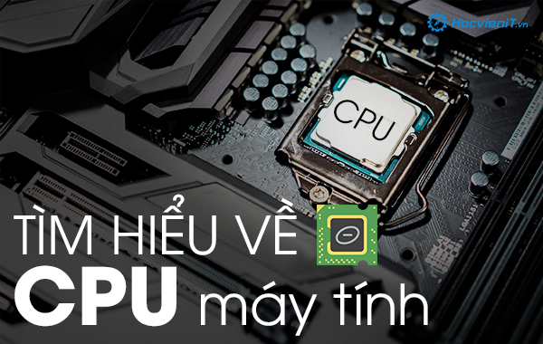 Bạn có biết CPU là gì không? Tìm hiểu về chip xử lý trên máy tính