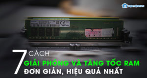 7 cách giải phóng và tăng tốc độ RAM đơn giản, hiểu quả nhất