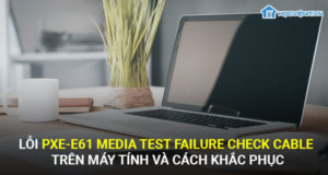 Lỗi pxe-e61 media test failure check cable trên máy tính và cách khắc phục