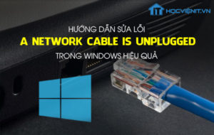 Hướng dẫn sửa lỗi A network cable is unplugged trong Windows hiệu quả