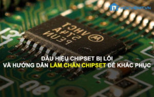 Dấu hiệu Chipset bị lỗi và hướng dẫn làm chân Chipset để khắc phục