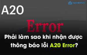 Phải làm sao khi nhận được thông báo lỗi A20 Error?