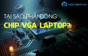 Tại sao phải đóng Chip VGA Laptop?