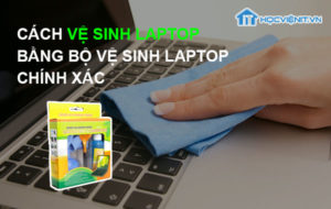 Cách vệ sinh Laptop bằng bộ vệ sinh laptop chính xác