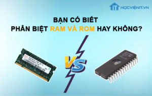 Bạn có biết phân biệt RAM và ROM hay không?