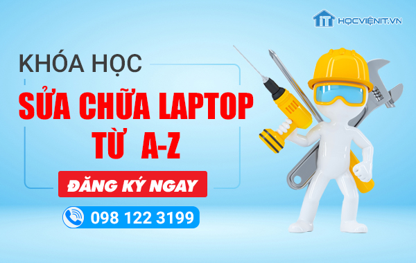 Khóa học sửa chữa Laptop từ A-Z Khóa học sửa chữa Laptop từ A-ZKhóa học sửa chữa Laptop từ A-Z
