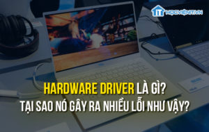 Hardware driver là gì? Tại sao nó gây ra nhiều lỗi như vậy?