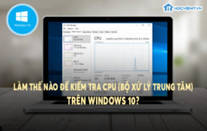 Làm thế nào để kiểm tra CPU (bộ xử lý trung tâm) trên Windows 10?
