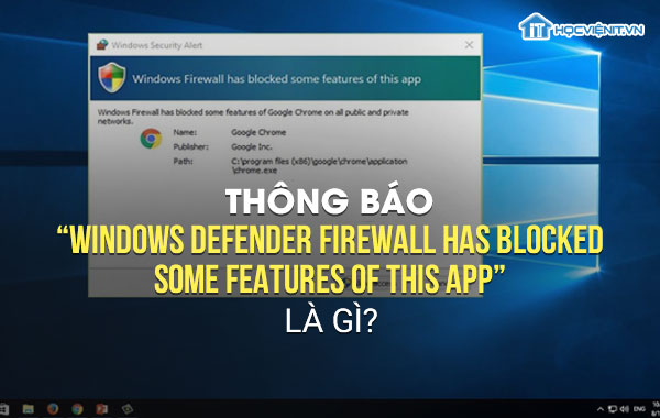 Thông báo “Windows Defender Firewall has blocked some features of this app” là gì?