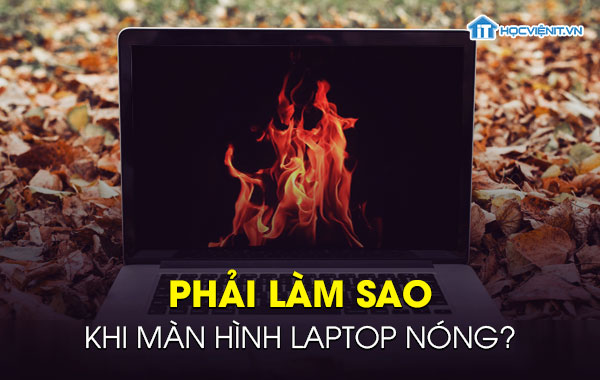 Phải làm sao khi màn hình laptop nóng?