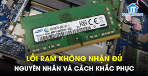 Lỗi RAM không nhận đủ - Nguyên nhân và cách khắc phục