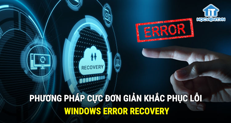 Phương pháp cực đơn giản khắc phục lỗi Windows Error Recovery