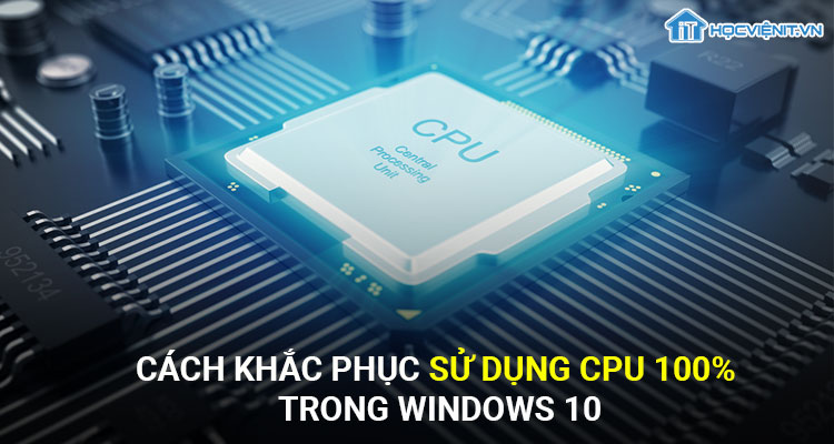 Cách khắc phục sử dụng CPU 100% trong Windows 10