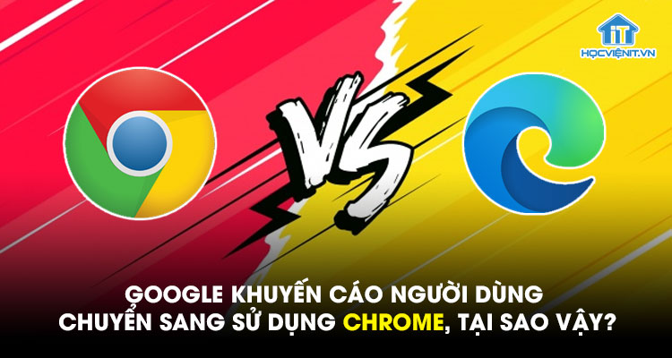 Google khuyến cáo người dùng chuyển sang sử dụng Chrome, tại sao vậy?
