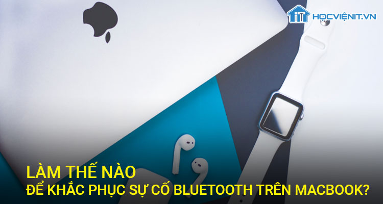 Làm thế nào để khắc phục sự cố Bluetooth trên Macbook?