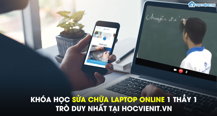 Khóa học sửa chữa laptop online 1 thầy 1 trò duy nhất tại HOCVIENiT.vn