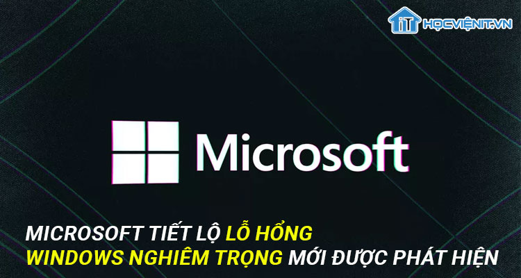 Microsoft tiết lộ lỗ hổng Windows nghiêm trọng mới được phát hiện