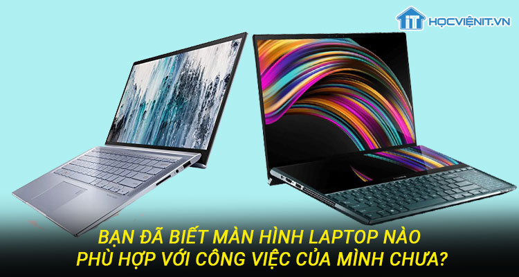 Bạn đã biết màn hình laptop nào phù hợp với công việc của mình chưa?