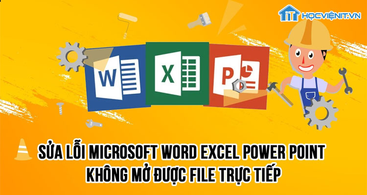 Làm thế nào để sửa lỗi file Word, Excel, PowerPoint không mở được file trực tiếp