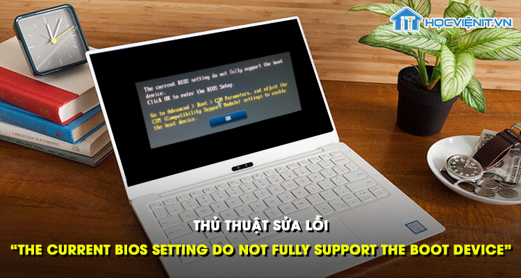 Thủ thuật sửa lỗi “The current BIOS setting do not fully support the boot device”