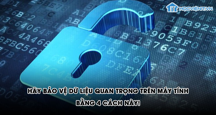 Hãy bảo vệ dữ liệu quan trọng trên máy tính bằng 4 cách này!