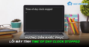 Hướng dẫn khắc phục lỗi máy tính time of day clock stopped