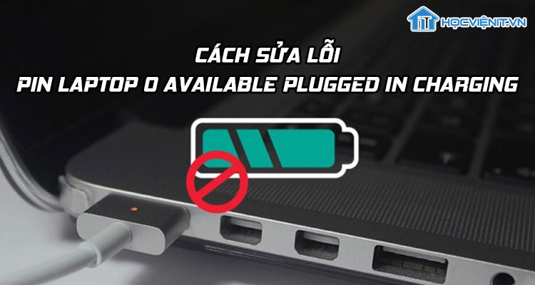 Cách sửa lỗi pin laptop 0 available plugged in charging hiệu quả