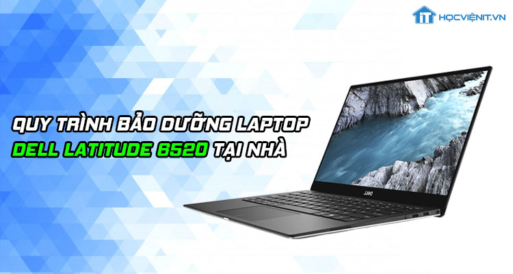 Quy trình bảo dưỡng laptop DELL LATITUDE 6520 tại nhà
