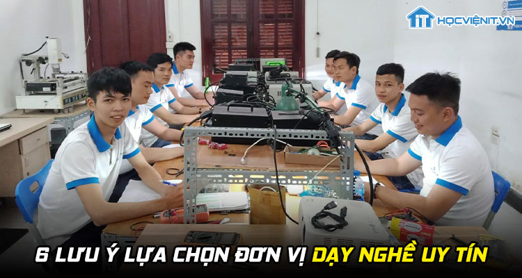 6 lưu ý lựa chọn đơn vị dạy nghề uy tín