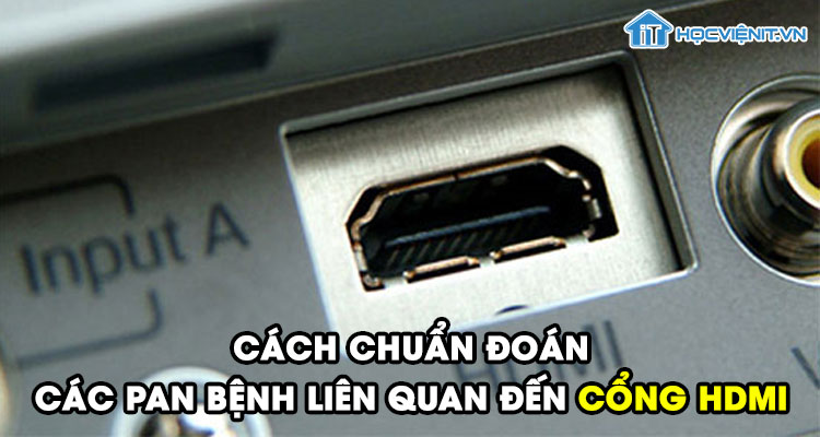Hướng dẫn cách chuẩn đoán các pan bệnh liên quan đến cổng HDMI