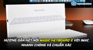 Hướng dẫn kết nối Magic Keyboard 2 với iMac nhanh chóng và chuẩn xác