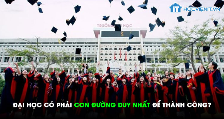 ĐẠI HỌC CÓ PHẢI CON ĐƯỜNG DUY NHẤT ĐỂ THÀNH CÔNG?