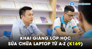 Khai giảng lớp học Sửa chữa Laptop từ A-Z (K169)