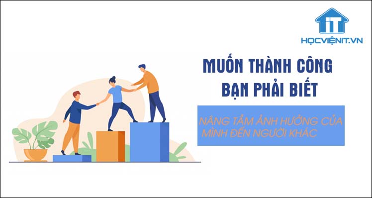Muốn thành công bạn phải biết nâng tầm ảnh hưởng của bản thân đến người khác