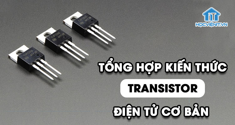Tổng hợp kiến thức cơ bản về Transistor