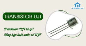 Transistor UJT là gì? Tổng hợp kiến thức về UJT