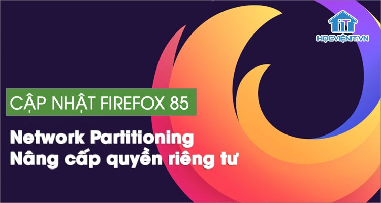 Cập nhật Firefox 85 tập trung nâng cấp quyền riêng tư