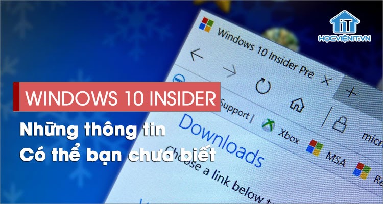 Windows 10 Insider Previews và những điều có thể bạn chưa biết?