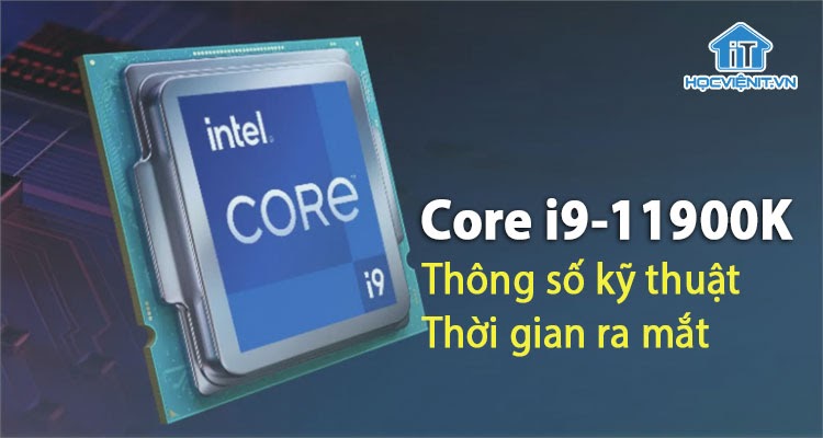 Thông số kỹ thuật và thời gian ra mắt Intel Core i9-11900K