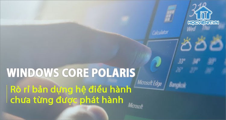 Hệ điều hành Windows Core Polaris bị rò rỉ trực tuyến