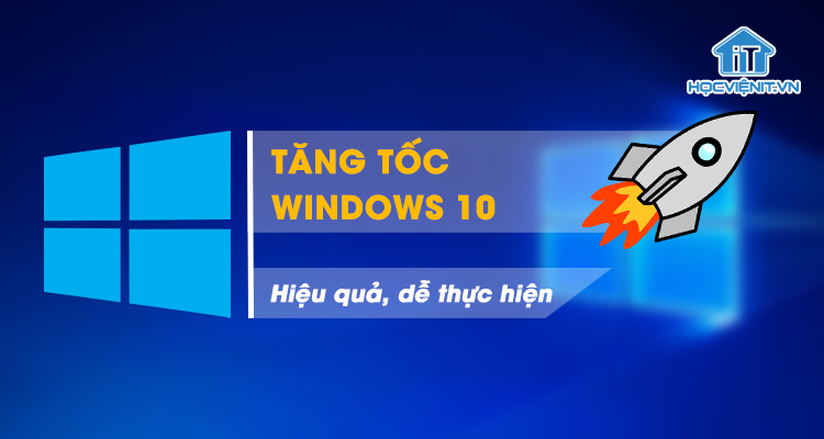 10 Mẹo tăng tốc Windows 10 hiệu quả, dễ thực hiện