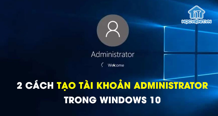 2 cách tạo tài khoản Administrator trong Windows 10 2 cách tạo tài khoản Administrator trong Windows 10